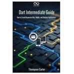 Dart Intermediate Guide: How to Create Responsive Web, Mobile, and Desktop Applications (Mastering Emerging Programming Languages, Band 32)