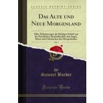 Das Alte und Neue Morgenland, Vol. 1: Oder Erläuterungen der Heiligen Schrift aus der Natürlichen Beschaffenheit, den Sagen, Sitten und Gebräuchen des Morgenlandes (Classic Reprint)