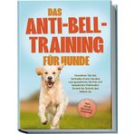 Das Anti-Bell-Training für Hunde: Verstehen Sie das Verhalten Ihres Hundes und gewöhnen Sie ihm mit bewährten Methoden Schritt für Schritt das Bellen ab - inkl. vieler Übungen & Techniken