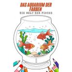 Das Aquarium der Farben - Die Welt der Fische – Ein Malbuch für Jung und Alt. 65 Bilder zum Ausmalen. Fantasievolles Fischaquarium – Kreatives Malbuch