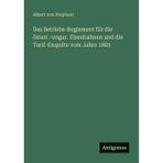 Das Betriebs-Reglement für die österr.-ungar. Eisenbahnen und die Tarif-Enquête vom Jahre 1883