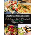Das Easy 30 Minutes Kochbuch: Schnelle und einfache Rezepte, die Sie lieben warden