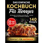 DAS EINFACHE KOCHBUCH FüR TEENAGER: 140 REZEPTE IN FARBFOTOS ALS 20 MINUTEN – SCHNELL, EINFACH UND PERFEKT FÜR ANFÄNGER