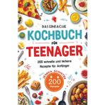 Das einfache Kochbuch für Teenager: 200 schnelle und leckere Rezepte für Anfänger