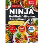Das Einfache Ninja Heißluftfritteuse Rezeptbuch: Über 100 5-Zutaten-Rezepte für den Ninja Airfryer – Ölfrei, lecker & schnell zubereitet | Mit Tipps & Farbfotos | Für alle Modelle geeignet