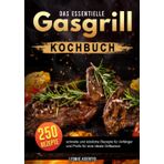 Das essentielle Gasgrill Kochbuch: 250 schnelle und köstliche Rezepte für Anfänger und Profis für eine ideale Grillsaison