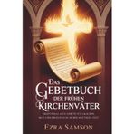 Das Gebetbuch der frühen Kirchenväter: Kraftvolle alte Gebete für Glauben, Mut und Erneuerung in der heutigen Zeit