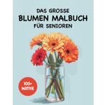 Das große Blumen Malbuch für Senioren: 100+ wunderschöne Blumen-Bilder zum Ausmalen: Ausmalbilder mit unterschiedlichen Blumen für Erwachsene und Senioren