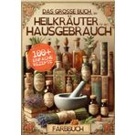 Das große Buch der Heilkräuter für den Hausgebrauch: Kräuterrezepte für natürliches Wohlbefinden, alte Rituale, um sich mit der Erde zu verbinden und mehr Gesundheit, Glück und Liebe zu erlangen.