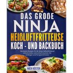 Das große Ninja Heißluftfritteuse Koch- und Backbuch: Die besten Rezepte für die Ninja Heißluftfritteuse – schnell, lecker und einfach kochen, für Anfänger und Fortgeschrittene.