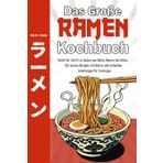 Das große Ramen Kochbuch - Schritt für Schritt zu deinen perfekten Ramen Gerichten. Die besten Rezepte mit klaren und einfachen Anleitungen für Einsteiger