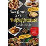 Das Große XXL Heißluftfritteuse Kochbuch: Schnelle, einfache und gesunde Rezepte für alle Modelle – Von Hauptgerichten bis zu Desserts, ideal für Anfänger und mehr