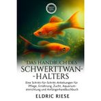 Das Handbuch Des Schwerttwanz-Halters: Eine Schritt-für-Schritt-Anleitung für Pflege, Ernährung, Zucht, Aquarium- Einrichtung und Anfängerhandbuch