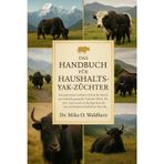 DAS HANDBUCH FÜR HAUSHALTS-YAK-Züchter: Ein praktischer Leitfaden Schritt für Schritt zur Aufzucht gesunder Yaks für Milch, Fleisch, Fasern und ... des landwirtschaftlichen Betriebs