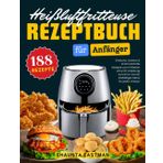 Das Heißluftfritteuse Rezeptbuch für Anfänger: 188 Einfache, Leckere & Schmackhafte Rezepte zum Frittieren ohne Öl! Anleitung Schritt für Schritt! Vielfältiges Menü für jeden Anlass!