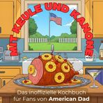Das inoffizielle Kochbuch für Fans von American Dad: Mit Keule und Kanone. 40 Rezepte für jedes Kochlevel: schnell, lecker, einfach