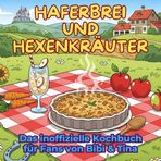 Das inoffizielle Kochbuch für Fans von Bibi und Tina: Haferbrei und Hexenkräuter. 40 Rezepte für jedes Kochlevel: schnell, lecker, einfach