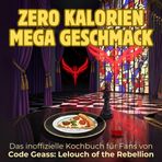 Das inoffizielle Kochbuch für Fans von Code Geass: Lelouch of the Rebellion: Zero Kalorien, mega Geschmack. 40 Rezepte für jedes Kochlevel: schnell, lecker, einfach