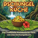 Das inoffizielle Kochbuch für Fans von Das Dschungelbuch: Dschungel-Küche. 40 Rezepte für jedes Kochlevel: schnell, lecker, einfach