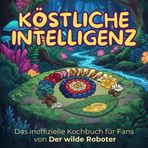 Das inoffizielle Kochbuch für Fans von Der wilde Roboter: Köstliche Intelligenz. 40 Rezepte für jedes Kochlevel: schnell, lecker, einfach
