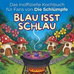 Das inoffizielle Kochbuch für Fans von Die Schlümpfe: Blau isst schlau. 40 Rezepte für jedes Kochlevel: schnell, lecker, einfach