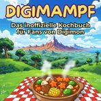 Das inoffizielle Kochbuch für Fans von Digimon: Digimampf. 40 Rezepte für jedes Kochlevel: schnell, lecker, einfach