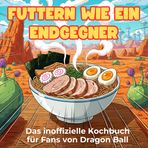Das inoffizielle Kochbuch für Fans von Dragon Ball: Futtern wie ein Endgegner. 40 Rezepte für jedes Kochlevel: schnell, lecker, einfach
