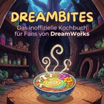 Das inoffizielle Kochbuch für Fans von DreamWorks: DreamBites. 40 Rezepte für jedes Kochlevel: schnell, lecker, einfach
