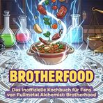 Das inoffizielle Kochbuch für Fans von Fullmetal Alchemist: Brotherhood: Brotherfood. 40 Rezepte für jedes Kochlevel: schnell, lecker, einfach