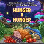 Das inoffizielle Kochbuch für Fans von Hunter x Hunter: Hunger x Hunger. 40 Rezepte für jedes Kochlevel: schnell, lecker, einfach