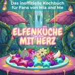 Das inoffizielle Kochbuch für Fans von Mia and Me: Elfenküche mit Herz. 40 Rezepte für jedes Kochlevel: schnell, lecker, einfach
