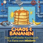 Das inoffizielle Kochbuch für Fans von Minions: Chaos & Bananen. 40 Rezepte für jedes Kochlevel: schnell, lecker, einfach