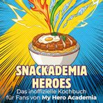 Das inoffizielle Kochbuch für Fans von My Hero Academia: Snackademia Heroes. 40 Rezepte für jedes Kochlevel: schnell, lecker, einfach