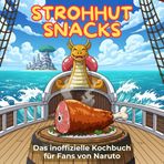 Das inoffizielle Kochbuch für Fans von One Piece: Strohhut-Snacks. 40 Rezepte für jedes Kochlevel: schnell, lecker, einfach
