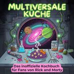 Das inoffizielle Kochbuch für Fans von Rick and Morty: Multiversale Küche. 40 Rezepte für jedes Kochlevel: schnell, lecker, einfach