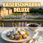 Das inoffizielle Kochbuch für Fans von Sissi: Kaiserschmarrn Deluxe. 40 Rezepte für jedes Kochlevel: schnell, lecker, einfach
