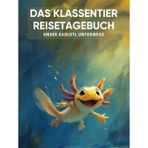 Das Klassentier Reisetagebuch: Unser Axolotl unterwegs: Tagebuch und Erinnerungsbuch für die Axolotlklasse in der Grundschule ab Klasse 1