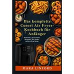 Das komplette Cosori Air Fryer-Kochbuch für Anfänger: Schnelle, preiswerte Rezepte, die jeder zubereiten kann
