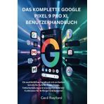 DAS KOMPLETTE GOOGLE PIXEL 9 PRO XL-BENUTZERHANDBUCH: Ein ausführliches Handbuch mit einfachen Schritt-für-Schritt-Tipps, Tricks, Fehlerbehebung und ... Android-Funktionen für Anfänger und Senioren