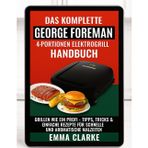Das komplette Handbuch für den George Foreman 4-Portionen-Elektrogrill: Grillen Wie ein Profi - Tipps, Tricks & einfache rezepte für schnelle und aromatische mal zelten