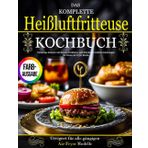 Das Komplette Heißluftfritteuse Kochbuch: Vielseitige Rezepte mit bunten Farbfotos und Schritt-für-Schritt Anleitungen für Deine Air Fryer Küche