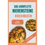 Das Komplette Nierensteine Kochbuch: Schnelle, nahrhafte, natriumarme, oxalatarme und entzündungshemmende Diätrezepte für Patienten mit Nierensteinen