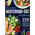 Das leckere Mediterrane-Diät Kochbuch: 250 schnelle und gesunde Rezepte mit einem 14-Tage- Mahlzeitenplan für Gewichtsverlust und Fettverbrennung