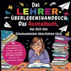 Das Lehrer - Überlebenshandbuch: Das Ausmalbuch für Lehrer – 50 Bilder, 50 Affirmationen und jede Menge Humor