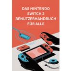 DAS NINTENDO SWITCH 2 BENUTZERHANDBUCH FÜR ALLE: Ein vollständiger Leitfaden für Anfänger und Experten zu Einrichtung, Funktionen und Gameplay