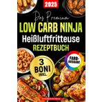 Das Premium Low Carb Ninja Heißluftfritteuse Rezeptbuch: Schnelle & Köstliche Low Carb Gerichte unter 25 Min. zum mühelosen Abnehmen ohne Verzicht – Knusprig & lecker dank ölfreiem Ninja-Garen!