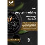 Das proteinreiche Meal-Prep-Kochbuch: Schnelle und schmackhafte Low-Carb-Rezepte für vielbeschäftigte Berufstätige, die dauerhafte Energie und Gewichtsverlust wünschen
