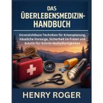 Das Überlebensmedizin-Handbuch: Unverzichtbare Techniken für Krisenplanung, häusliche Vorsorge, Sicherheit im Freien und Schritt-für-Schritt-Notfallfertigkeiten