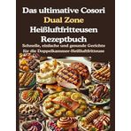 Das ultimative Cosori Dual Zone Heißluftfritteusen Rezeptbuch: Schnelle, einfache und gesunde Gerichte für die Doppelkammer-Heißluftfritteuse.DE