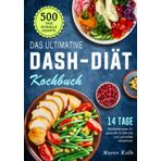 Das ultimative DASH-Diät-Kochbuch: 500 Tage schnelle Rezepte mit einem 14 Tage Mahlzeitenplan für gesunde Ernährung und schnelles Abnehmen